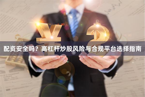配资安全吗？高杠杆炒股风险与合规平台选择指南