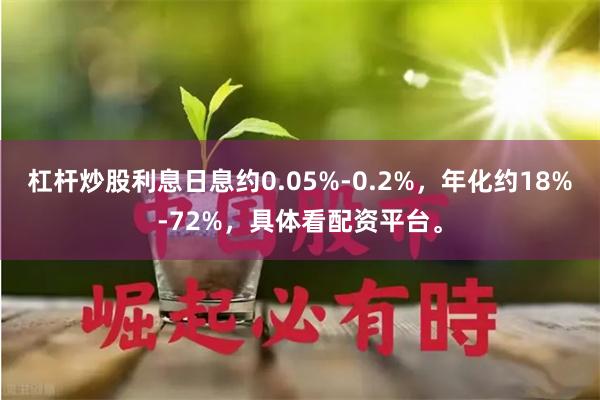杠杆炒股利息日息约0.05%-0.2%，年化约18%-72%，具体看配资平台。
