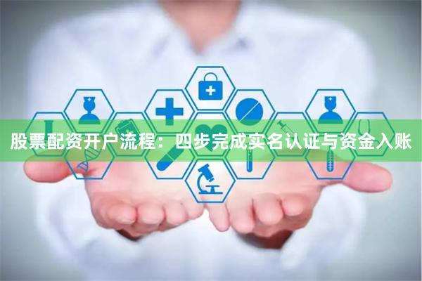 股票配资开户流程：四步完成实名认证与资金入账
