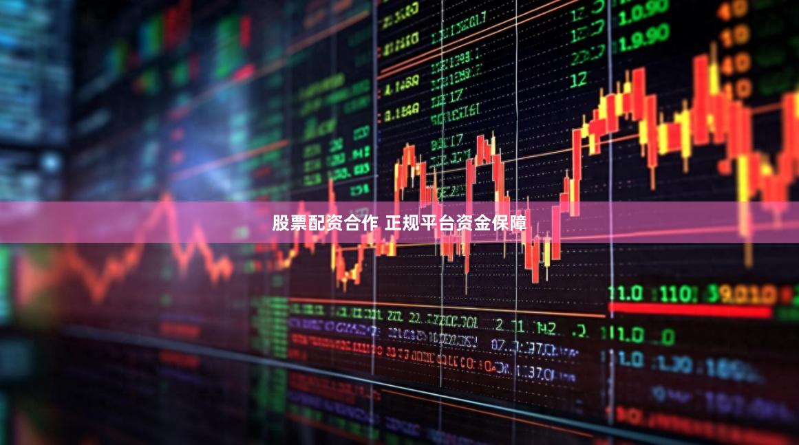 股票配资合作 正规平台资金保障