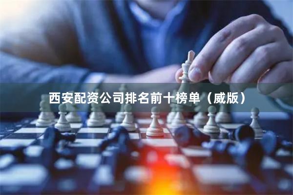 西安配资公司排名前十榜单（威版）