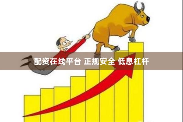 配资在线平台 正规安全 低息杠杆