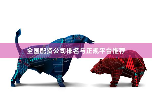 全国配资公司排名与正规平台推荐