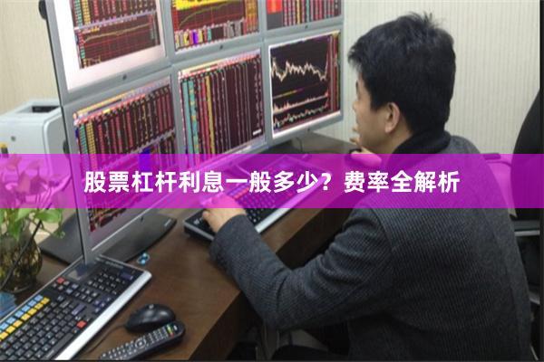 股票杠杆利息一般多少？费率全解析