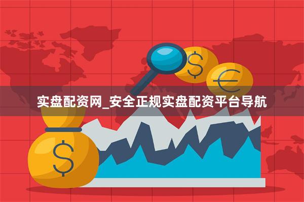 实盘配资网_安全正规实盘配资平台导航
