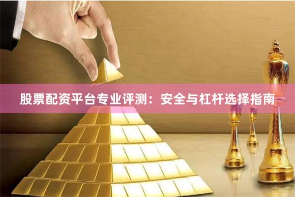 股票配资平台专业评测：安全与杠杆选择指南