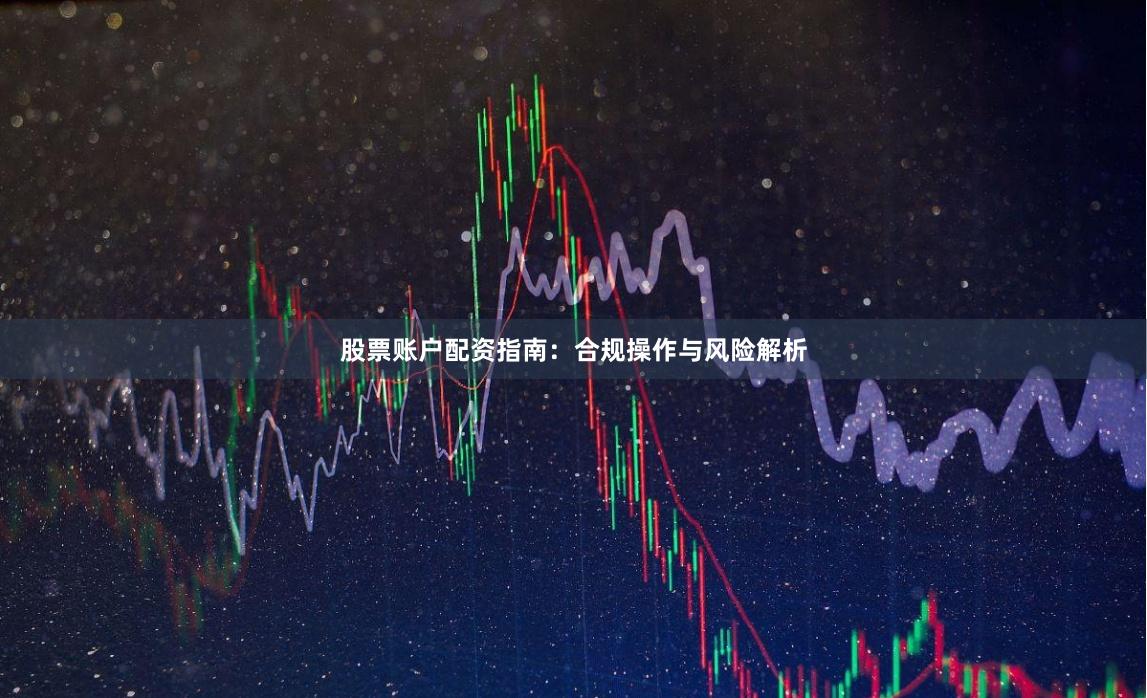 股票账户配资指南：合规操作与风险解析