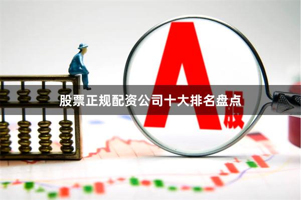 股票正规配资公司十大排名盘点