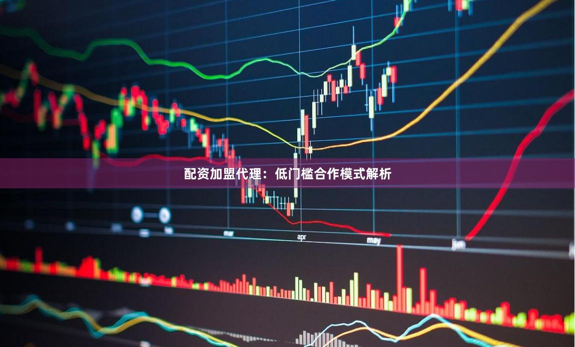配资加盟代理：低门槛合作模式解析